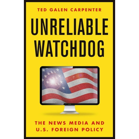 Unreliable Watchdog : The News Media and U.S. Foreign Policy (Hardcover)