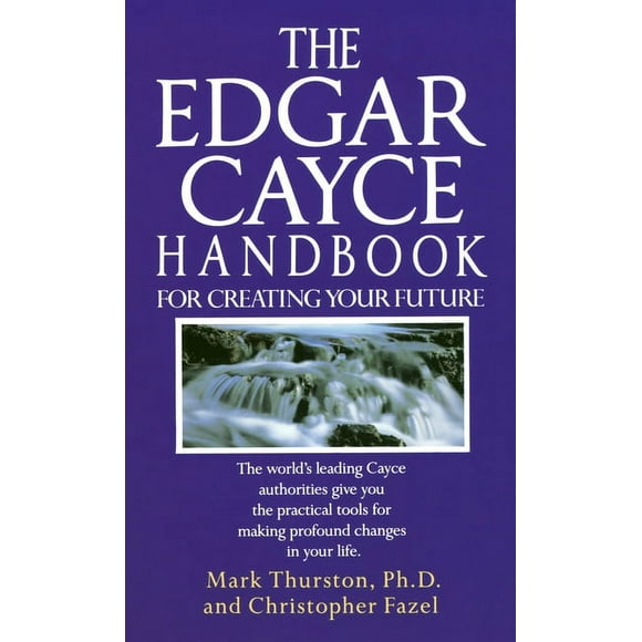 The Edgar Cayce Handbook for Creating Your Future : The World's Leading Cayce Authorities Give You the Practical Tools for Making Profound Changes in Your Life (Paperback)