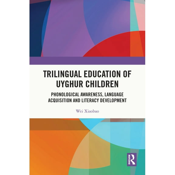 Trilingual Education of Uyghur Children: Phonological Awareness, Language Acquisition and Literacy Development, (Hardcover)