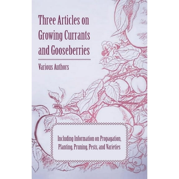 Three Articles on Growing Currants and Gooseberries - Including Information on Propagation, Planting, Pruning, Pests, Va, (Paperback)