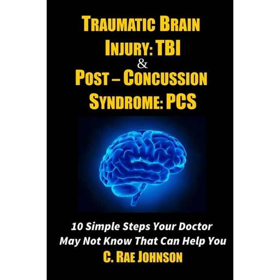Traumatic Brain Injury: TBI & Post-Concussion Syndrome: PCS 10 Simple Steps Your Doctor May Not Know That Can Help Y, (Paperback)