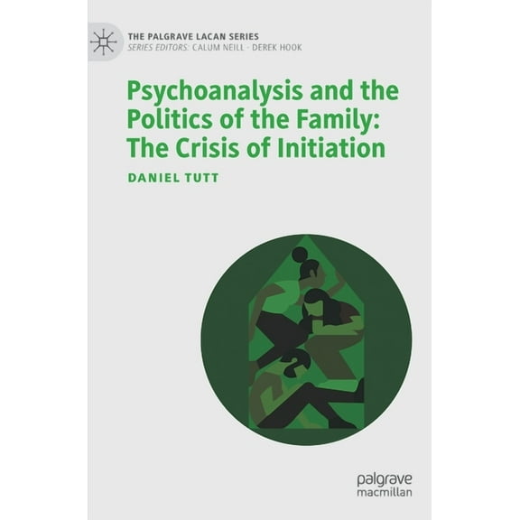 Palgrave Lacan Psychoanalysis and the Politics of the Family: The Crisis of Initiation, (Hardcover)
