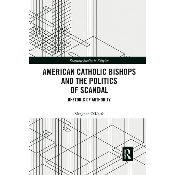 Routledge Studies in Religion American Catholic Bishops and the Politics of Scandal: Rhetoric of Authority, (Paperback)