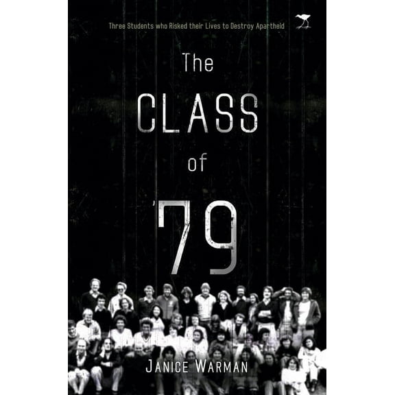 Class of '79 : The Story of Three Fellow Students Who Risked Their Lives to Destroy Apartheid
