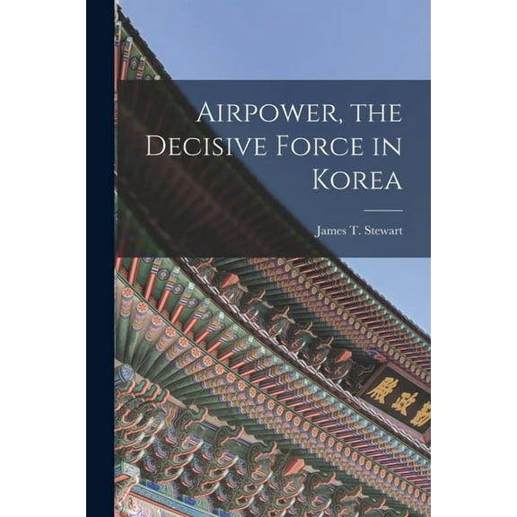 Airpower, the Decisive Force in Korea, (Paperback)