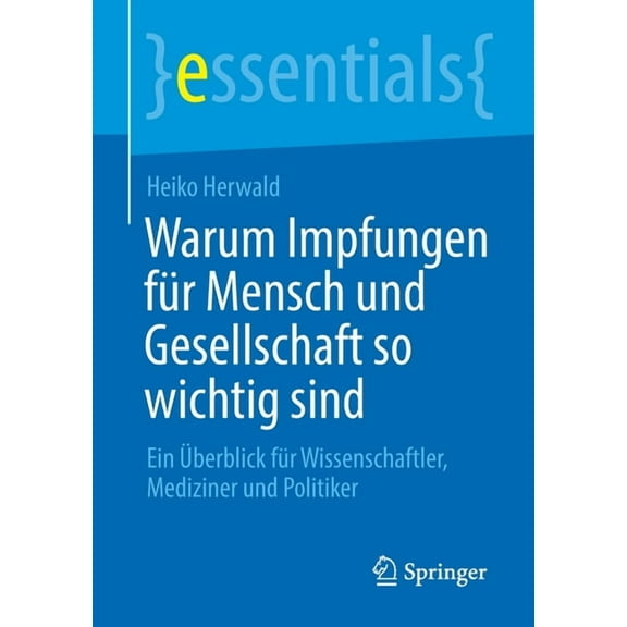 Essentials Warum Impfungen FÃ¼r Mensch Und Gesellschaft So Wichtig Sind: Ein Ãberblick FÃ¼r Wissenschaftler, Mediziner Und Politiker, (Paperback)