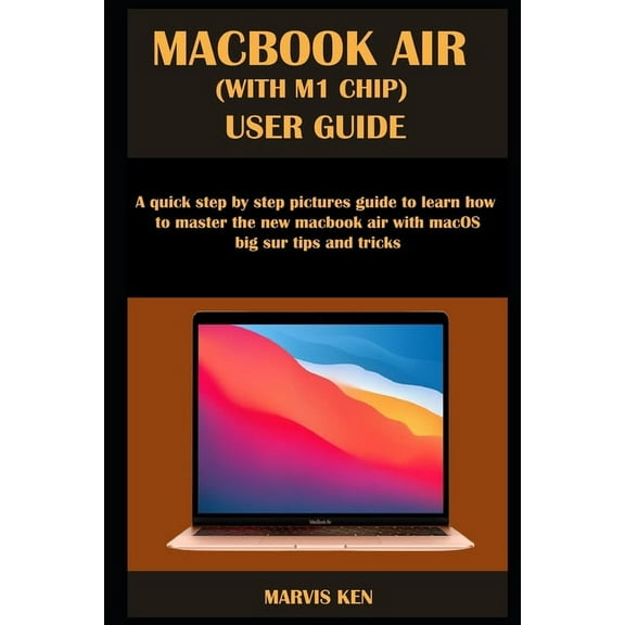 Macbook Air (with M1 Chip) User Guide: A quick step by step pictures guide to learn how to master the new MacBook Air with macOS Big Sur tips and tric