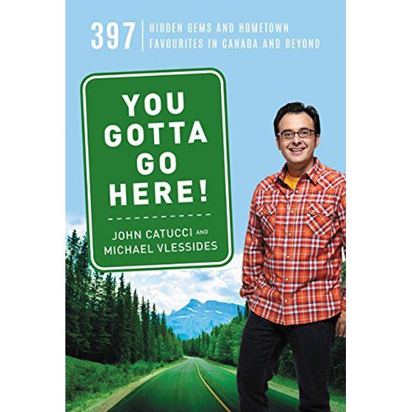 You Gotta Go Here! 397 Hidden Gems and Hometown Favourites in Canada and Beyond