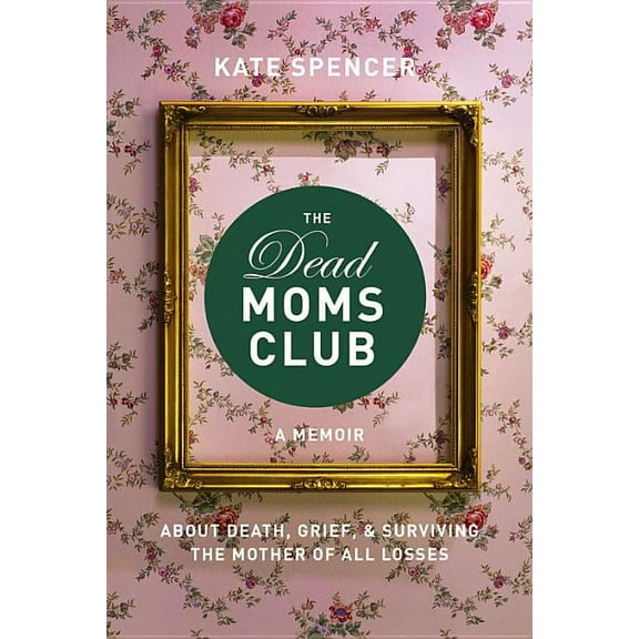 The Dead Moms Club: A Memoir about Death, Grief, and Surviving the Mother of All Losses, (Paperback)