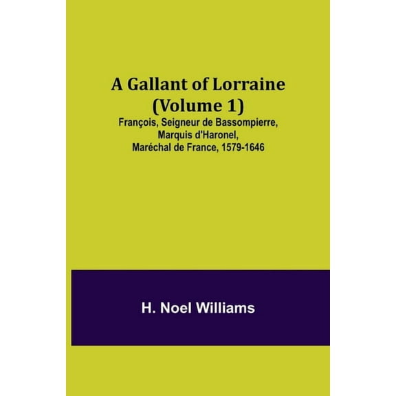 A Gallant of Lorraine (Volume 1) François, Seigneur de Bassompierre, Marquis d'Haronel, Maréchal de France, 1579-1646, (Paperback)