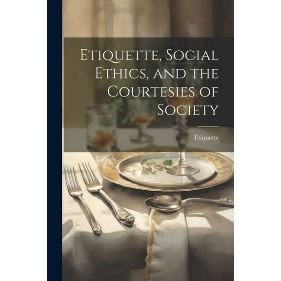Etiquette, Social Ethics, and the Courtesies of Society (Paperback)