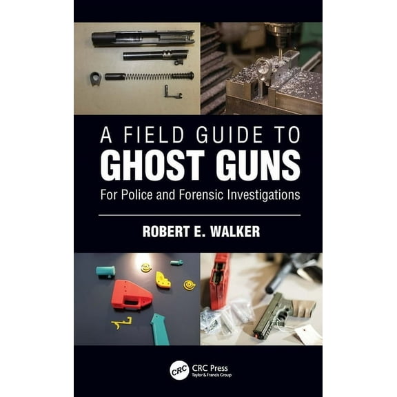 A Field Guide to Ghost Guns: For Police and Forensic Investigations, (Hardcover)