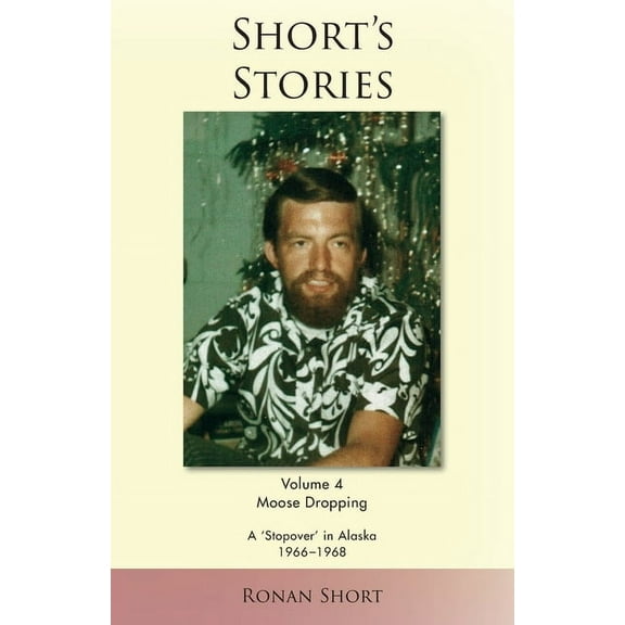 Short's Stories: Moose Dropping, A 'Stopover' in Alaska, 1966-1968, (Paperback)