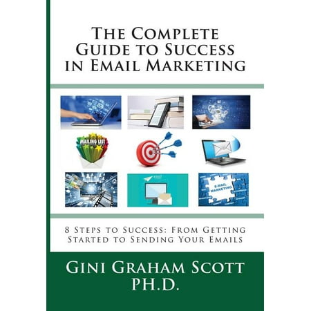 The Complete Guide to Success in Email Marketing : 8 Steps to Success: From Getting Started to Sending Your Emails (Paperback)