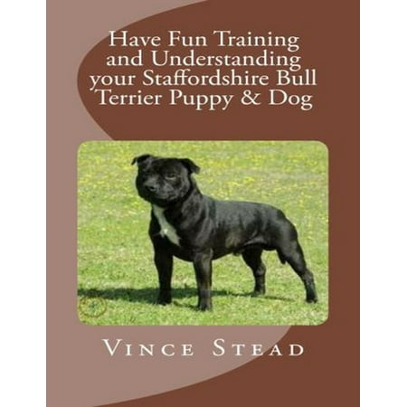 Have Fun Training and Understanding Your Staffordshire Bull Terrier Puppy & Dog -