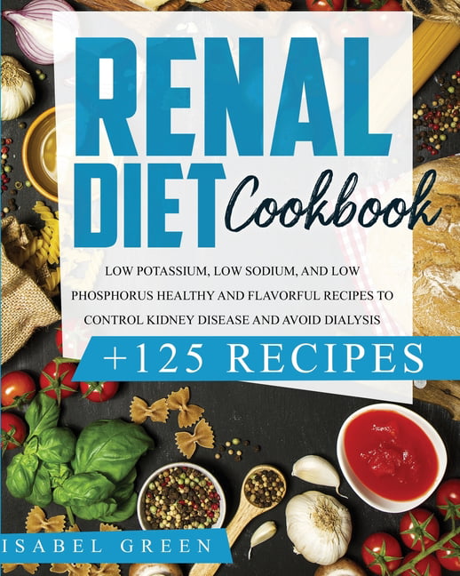 Renal Diet Cookbook Low Sodium Low Potassium and Low Phosphorus Healthy Recipes to Manage your Kidney Diseases and Avoid Dialysis 