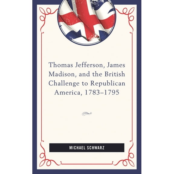 Thomas Jefferson, James Madison, and the British Challenge to Republican America, 1783-95, (Hardcover)