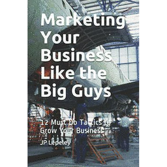 Marketing Your Business Like the Big Guys : 12 Must Do Tactics to Grow Your Business (Paperback)