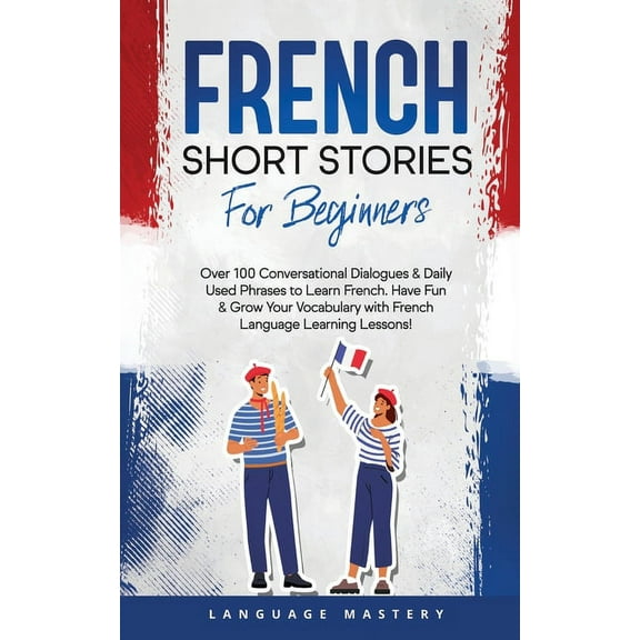 Learning French French Short Stories for Beginners: Over 100 Conversational Dialogues & Daily Used Phrases to Learn French. Have Fun & G, Book 1, (Paperback)