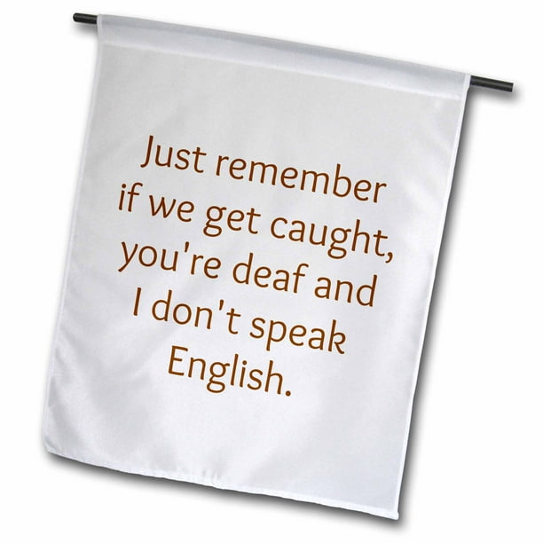 3drose Just Remember If We Get Caught Im Deaf And You Dont Speak English Garden Flag 12 By 18 Inch Walmart Com