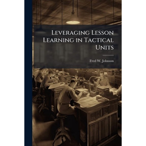 Leveraging Lesson Learning in Tactical Units, (Paperback)