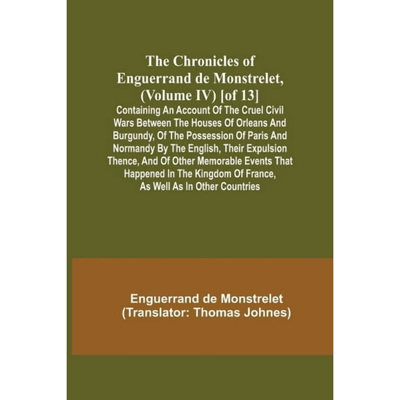 The Chronicles of Enguerrand de Monstrelet, (Volume IV) [of 13]; Containing an account of the cruel civil wars between t, (Paperback)