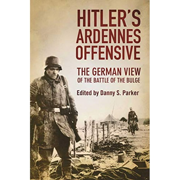Pre-Owned Hitler's Ardennes Offensive: The German View of the Battle of the Bulge (Paperback) by Danny S Parker, Dennis Oliver
