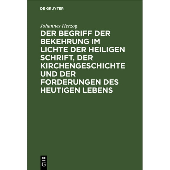 Der Begriff Der Bekehrung Im Lichte Der Heiligen Schrift, Der Kirchengeschichte Und Der Forderungen Des Heutigen Lebens: Eine Untersuchung (Hardcover)