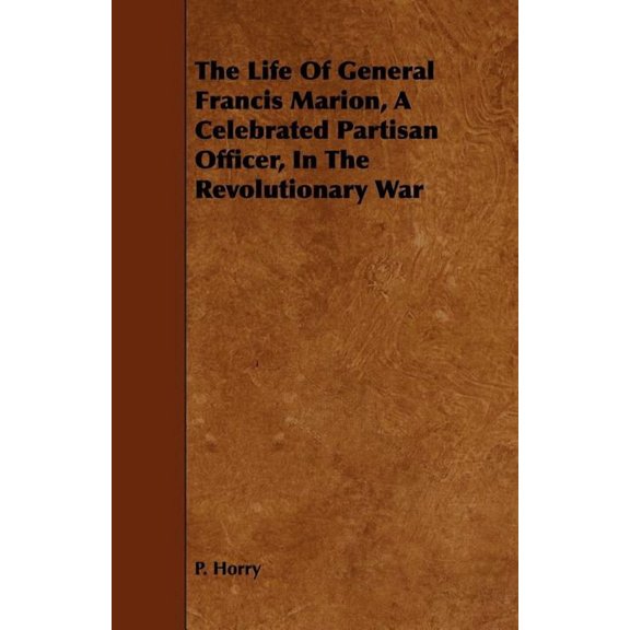 The Life Of General Francis Marion, A Celebrated Partisan Officer, In The Revolutionary War, (Paperback)