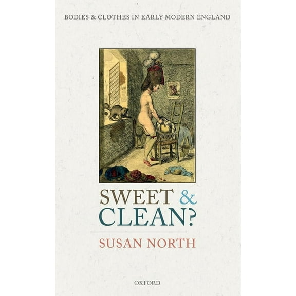 Sweet and Clean?: Bodies and Clothes in Early Modern England, (Hardcover)