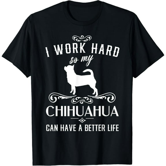I work hard..., Funny Dog Gift Idea, Funny Chihuahua T-Shirt men and women can wear, black, white, gifts