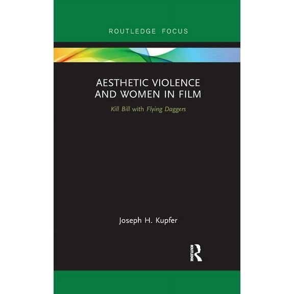 Routledge Focus on Feminism and Film Aesthetic Violence and Women in Film: Kill Bill with Flying Daggers, (Paperback)