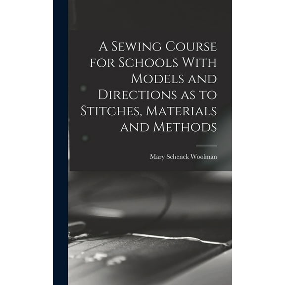 A Sewing Course for Schools With Models and Directions as to Stitches, Materials and Methods (Hardcover)