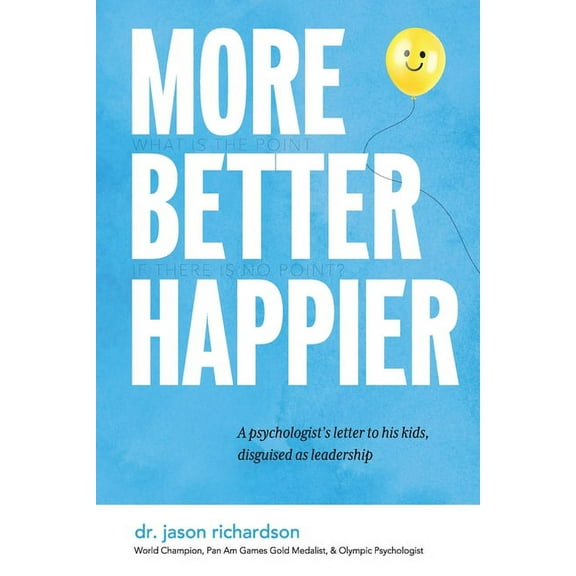 More Better Happier: A psychologist's letter to his kids, disguised as leadership, (Paperback)