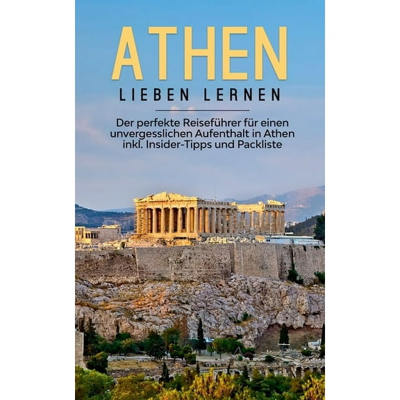 Athen lieben lernen: Der perfekte Reiseführer für einen unvergesslichen Aufenthalt in Athen inkl. Insider-Tipps und Packliste (Paperback)