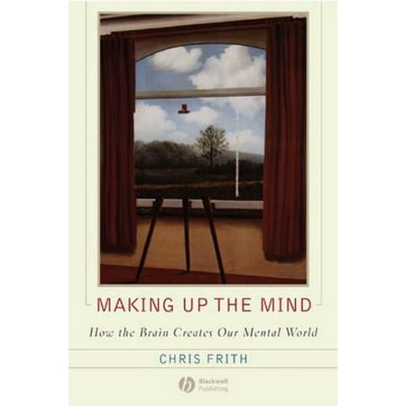 Making Up the Mind: How the Brain Creates Our Mental World