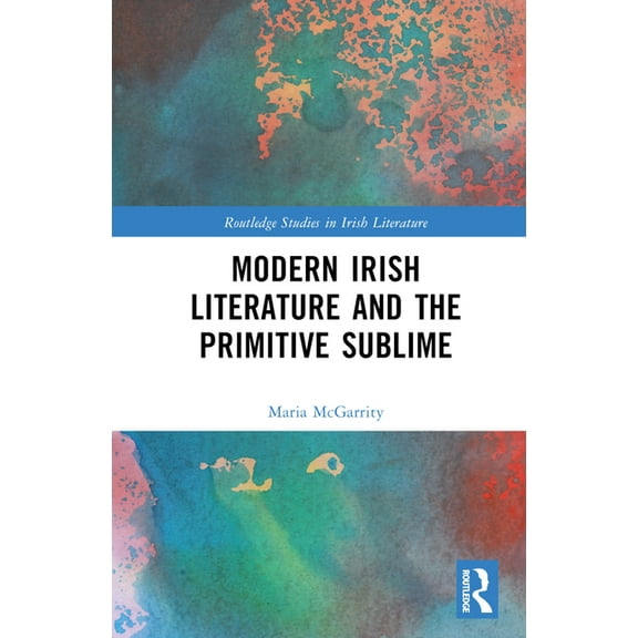 Routledge Studies in Irish Literature Modern Irish Literature and the Primitive Sublime, (Hardcover)