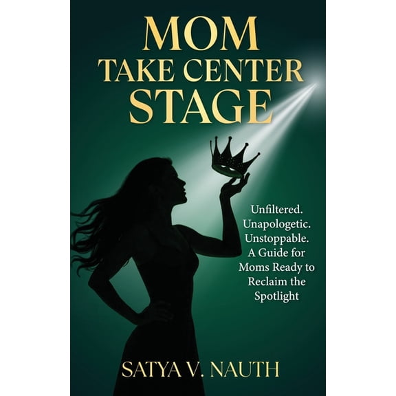 Mom Take Center Stage: Unfiltered. Unapologetic. Unstoppable. A Guide for Moms Ready to Reclaim The Spotlight, (Paperback)