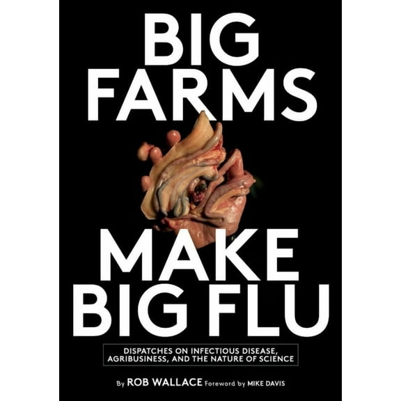 Big Farms Make Big Flu: Dispatches on Influenza, Agribusiness, and the Nature of Science, (Hardcover)