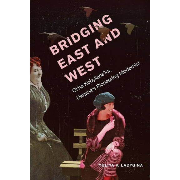 Bridging East and West: Ol'ha Kobylians'ka, Ukraine's Pioneering Modernist, (Hardcover)