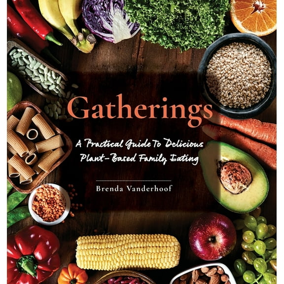 Gatherings: A Practical Guide To Delicious Plant-Based Family Eating, (Hardcover)