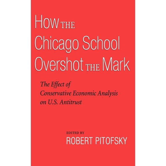 How the Chicago School Overshot the Mark: The Efect of Conservative Economic Analysis on U.S. Antitrust, (Hardcover)