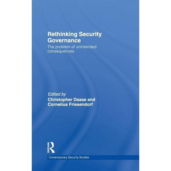 Contemporary Security Studies Rethinking Security Governance: The Problem of Unintended Consequences, (Hardcover)