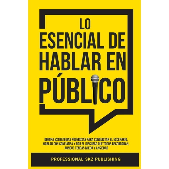 Lo Esencial De Hablar En Público: Domina Estrategias Poderosas para Conquistar el Escenario, Hablar con Confianza y Dar , (Paperback)