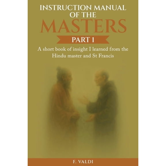 Instruction Manual of the Masters: A short book of insight I learned from the Hindu Master and St. Francis, (Paperback)