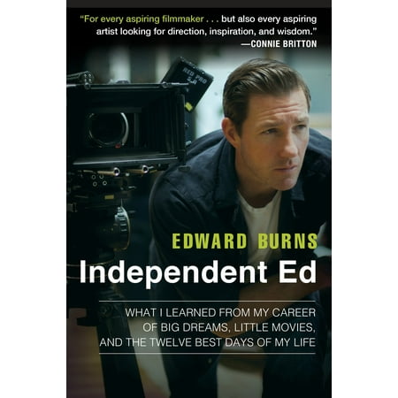 Independent Ed : What I Learned from My Career of Big Dreams, Little Movies, and the Twelve Best Days of My