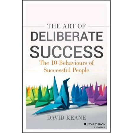 The Art of Deliberate Success : The 10 Behaviours of Successful