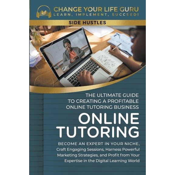 Side Hustle Online Tutoring: The Ultimate Guide to Creating a Profitable Online Tutoring Business, Book 3, (Paperback)