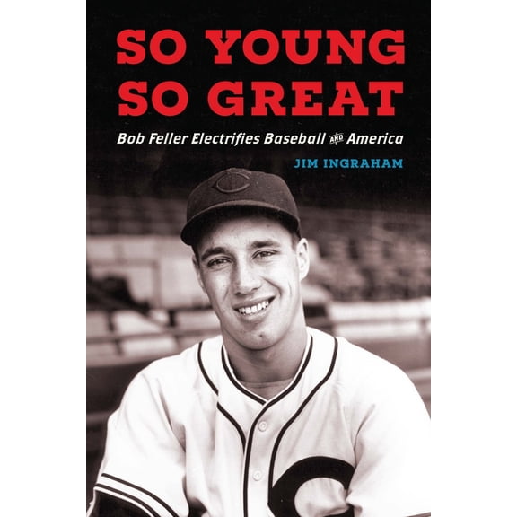 So Young, So Great: Bob Feller Electrifies Baseball and America, (Hardcover)
