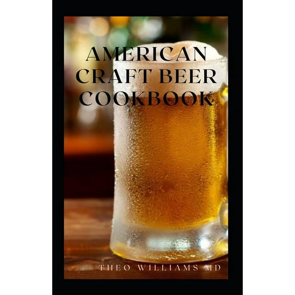 American Craft Beer Cookbook: The Complete Guide To Nutritional Recipes And Cooking With Beer